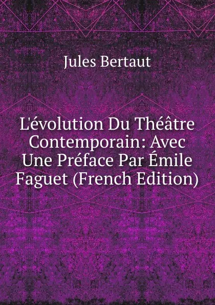 Обложка книги L.evolution Du Theatre Contemporain: Avec Une Preface Par Emile Faguet (French Edition), Jules Bertaut