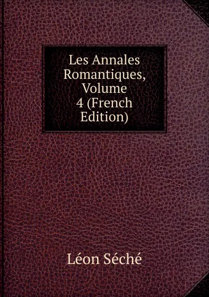 Обложка книги Les Annales Romantiques, Volume 4 (French Edition), Léon Séché