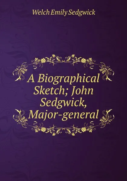 Обложка книги A Biographical Sketch; John Sedgwick, Major-general, Welch Emily Sedgwick