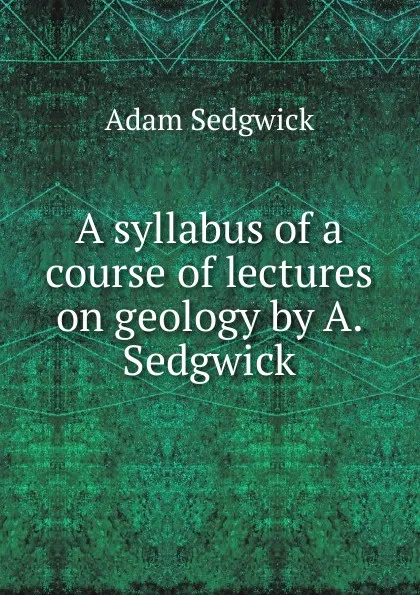 Обложка книги A syllabus of a course of lectures on geology by A. Sedgwick, Adam Sedgwick