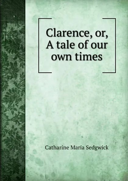 Обложка книги Clarence, or, A tale of our own times, Catharine Maria Sedgwick