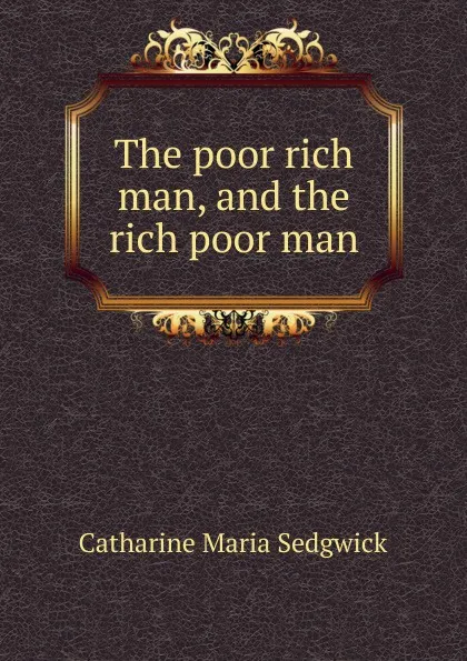 Обложка книги The poor rich man, and the rich poor man, Catharine Maria Sedgwick