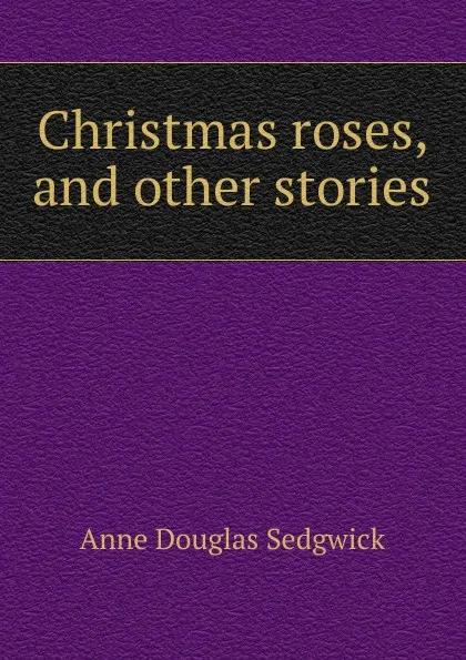 Обложка книги Christmas roses, and other stories, Sedgwick Anne Douglas