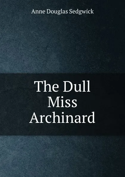 Обложка книги The Dull Miss Archinard, Sedgwick Anne Douglas