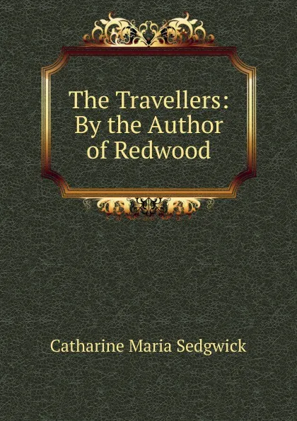 Обложка книги The Travellers: By the Author of Redwood, Catharine Maria Sedgwick