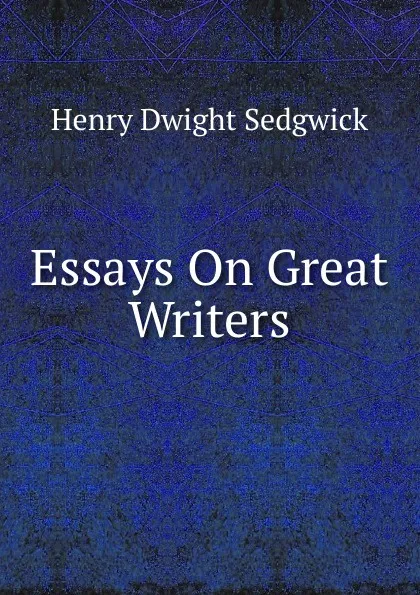 Обложка книги Essays On Great Writers, Henry Dwight Sedgwick