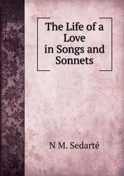 Обложка книги The Life of a Love in Songs and Sonnets, N M. Sedarté