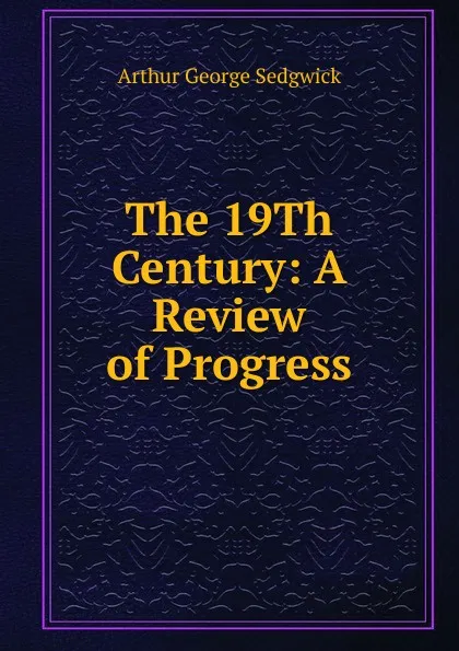 Обложка книги The 19Th Century: A Review of Progress, Arthur George Sedgwick