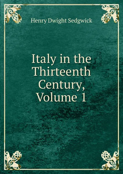 Обложка книги Italy in the Thirteenth Century, Volume 1, Henry Dwight Sedgwick