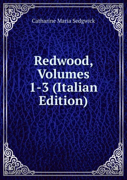 Обложка книги Redwood, Volumes 1-3 (Italian Edition), Catharine Maria Sedgwick