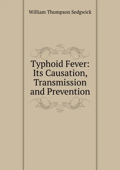 Обложка книги Typhoid Fever: Its Causation, Transmission and Prevention, William Thompson Sedgwick