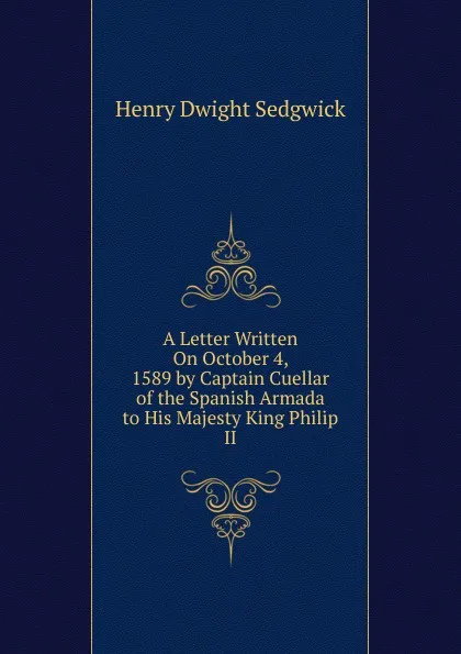 Обложка книги A Letter Written On October 4, 1589 by Captain Cuellar of the Spanish Armada to His Majesty King Philip II, Henry Dwight Sedgwick