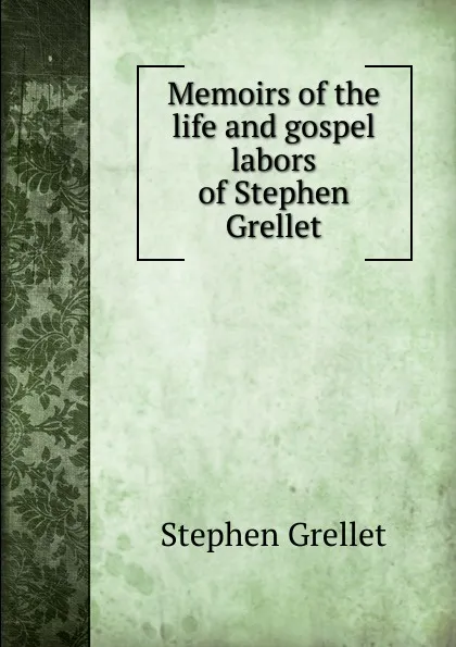 Обложка книги Memoirs of the life and gospel labors of Stephen Grellet, Stephen Grellet