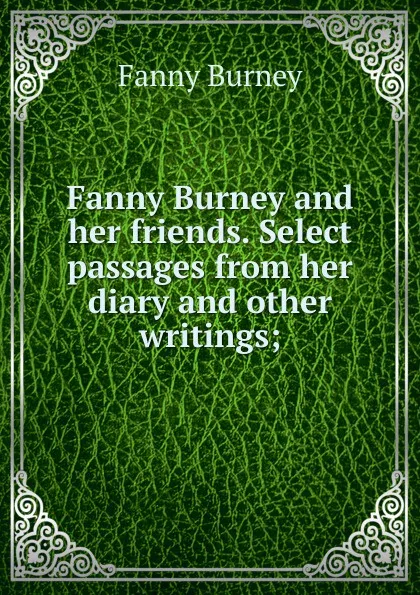 Обложка книги Fanny Burney and her friends. Select passages from her diary and other writings;, Fanny Burney