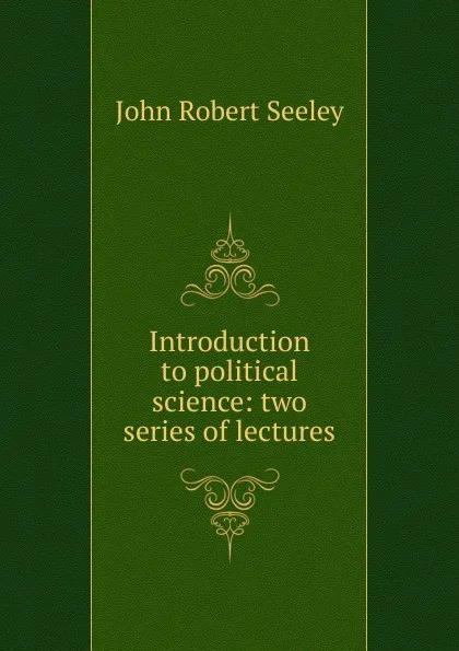 Обложка книги Introduction to political science: two series of lectures, Seeley John Robert