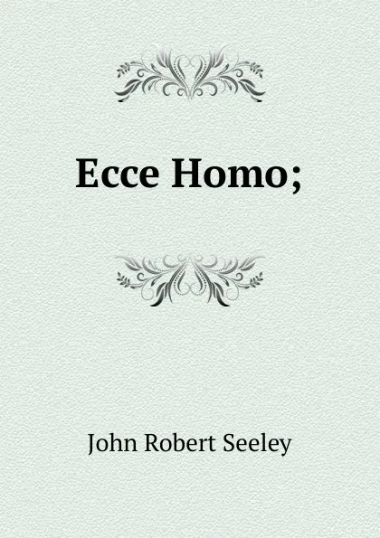 Обложка книги Ecce Homo;, Seeley John Robert