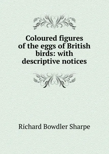 Обложка книги Coloured figures of the eggs of British birds: with descriptive notices, Richard Bowdler Sharpe