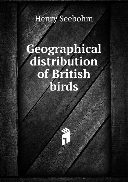 Обложка книги Geographical distribution of British birds, Henry Seebohm