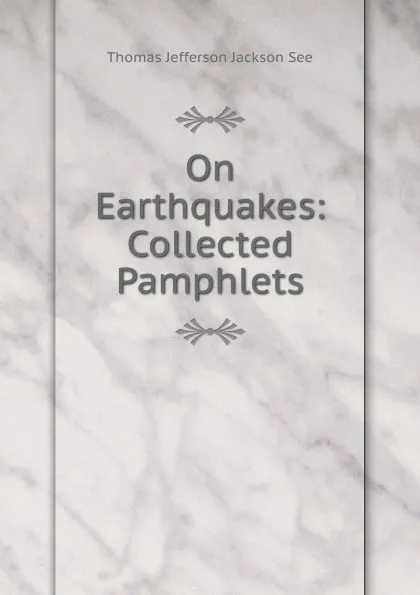 Обложка книги On Earthquakes: Collected Pamphlets, Thomas Jefferson Jackson See