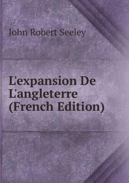 Обложка книги L.expansion De L.angleterre (French Edition), Seeley John Robert