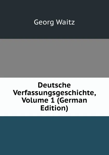 Обложка книги Deutsche Verfassungsgeschichte, Volume 1 (German Edition), Georg Waitz