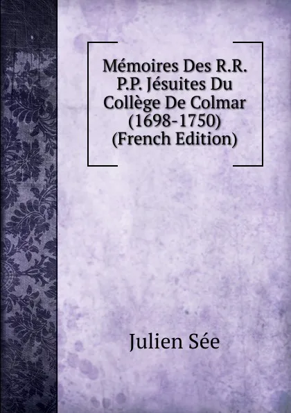 Обложка книги Memoires Des R.R. P.P. Jesuites Du College De Colmar (1698-1750) (French Edition), Julien Sée