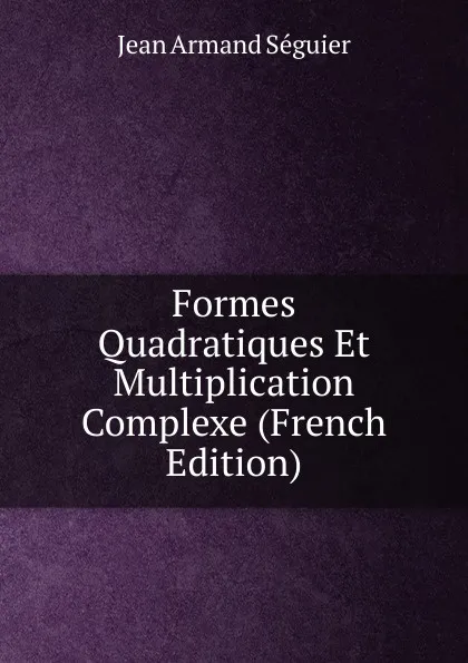 Обложка книги Formes Quadratiques Et Multiplication Complexe (French Edition), Jean Armand Séguier