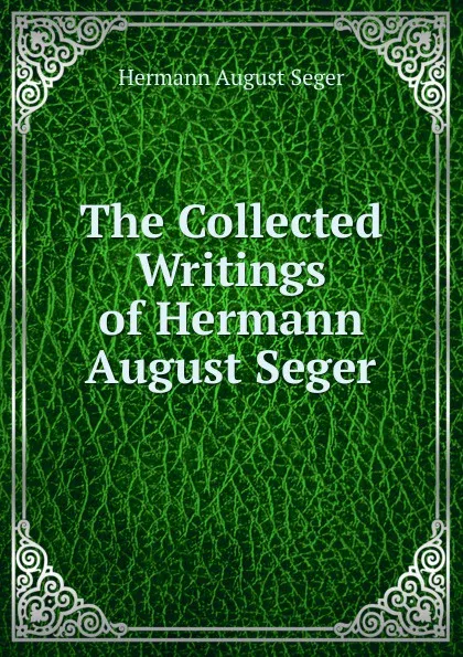 Обложка книги The Collected Writings of Hermann August Seger, Hermann August Seger