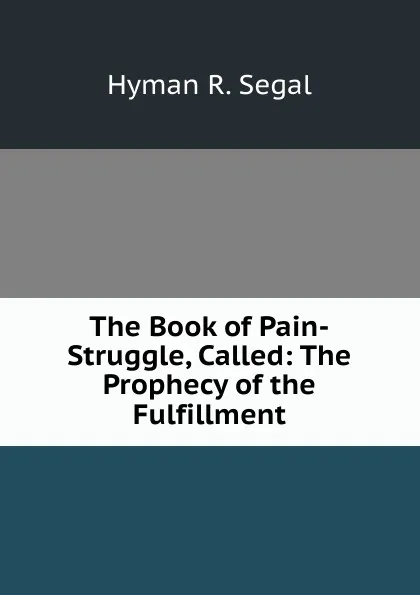 Обложка книги The Book of Pain-Struggle, Called: The Prophecy of the Fulfillment, Hyman R. Segal