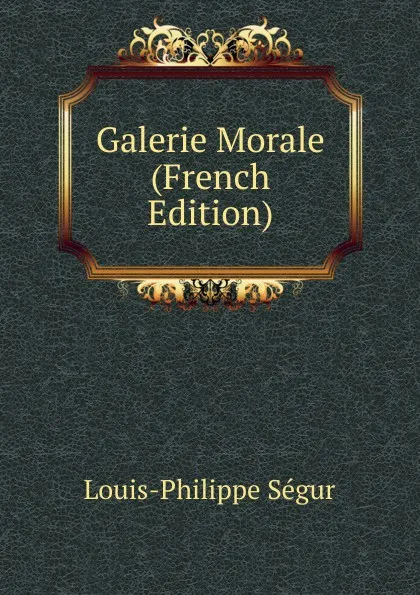 Обложка книги Galerie Morale (French Edition), Louis-Philippe Ségur