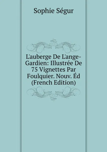 Обложка книги L.auberge De L.ange-Gardien: Illustree De 75 Vignettes Par Foulquier. Nouv. Ed (French Edition), Sophie Ségur