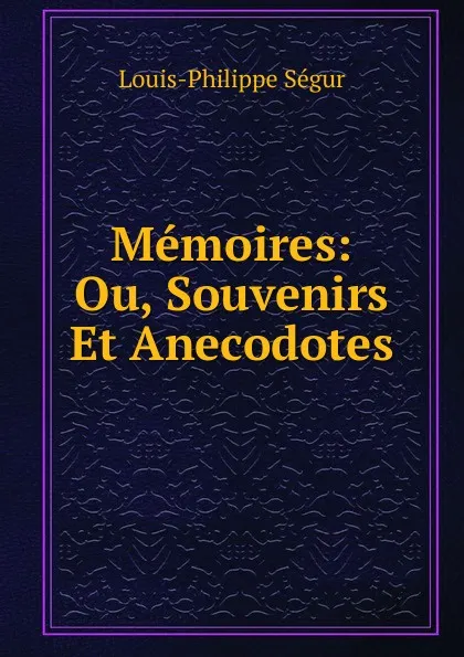 Обложка книги Memoires: Ou, Souvenirs Et Anecodotes, Louis-Philippe Ségur