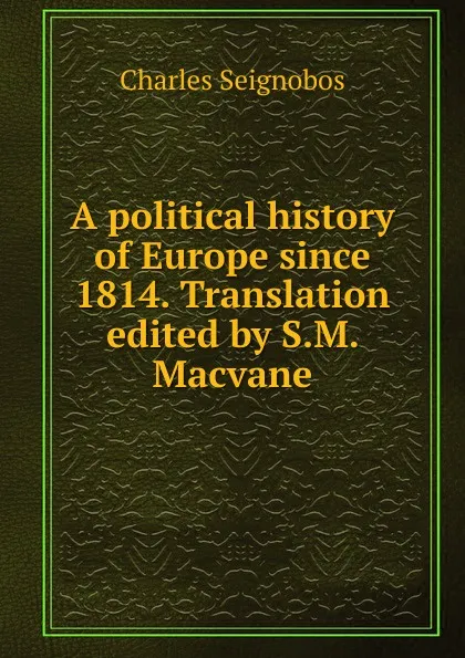 Обложка книги A political history of Europe since 1814. Translation edited by S.M. Macvane, Charles Seignobos