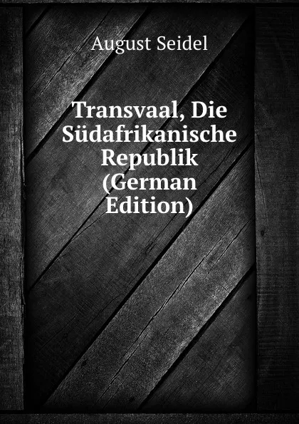 Обложка книги Transvaal, Die Sudafrikanische Republik (German Edition), August Seidel