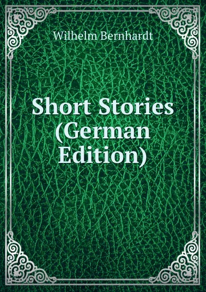 Обложка книги Short Stories (German Edition), Wilhelm Bernhardt