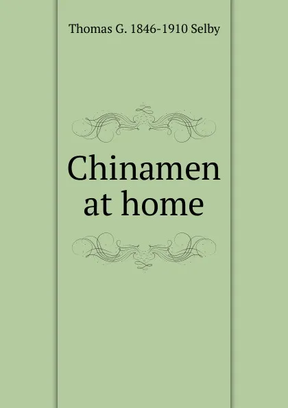 Обложка книги Chinamen at home, Thomas G. 1846-1910 Selby