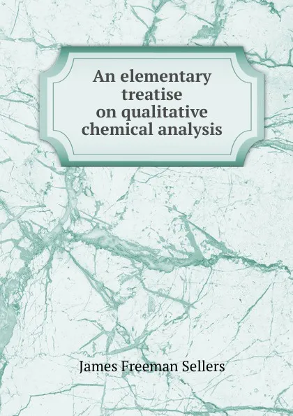 Обложка книги An elementary treatise on qualitative chemical analysis, James Freeman Sellers