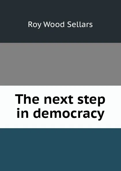 Обложка книги The next step in democracy, Roy Wood Sellars