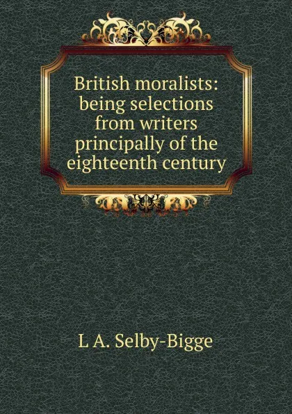 Обложка книги British moralists: being selections from writers principally of the eighteenth century, L A. Selby-Bigge