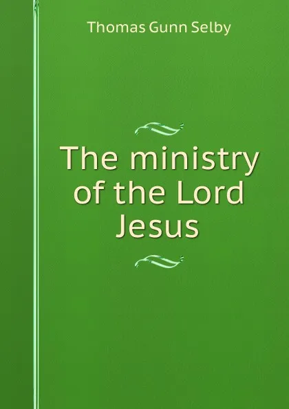 Обложка книги The ministry of the Lord Jesus, Thomas Gunn Selby