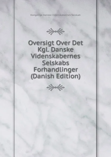 Обложка книги Oversigt Over Det Kgl. Danske Videnskabernes Selskabs Forhandlinger (Danish Edition), Kongelige Danske videnskabernes selskab