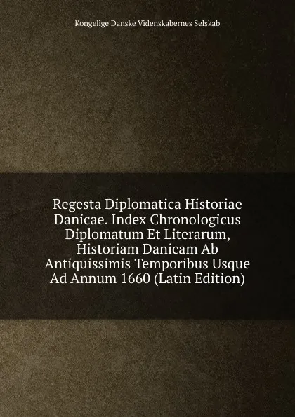 Обложка книги Regesta Diplomatica Historiae Danicae. Index Chronologicus Diplomatum Et Literarum, Historiam Danicam Ab Antiquissimis Temporibus Usque Ad Annum 1660 (Latin Edition), Kongelige Danske videnskabernes selskab