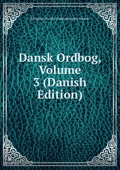 Обложка книги Dansk Ordbog, Volume 3 (Danish Edition), Kongelige Danske videnskabernes selskab