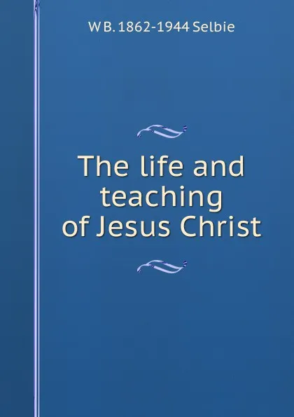 Обложка книги The life and teaching of Jesus Christ, W B. 1862-1944 Selbie