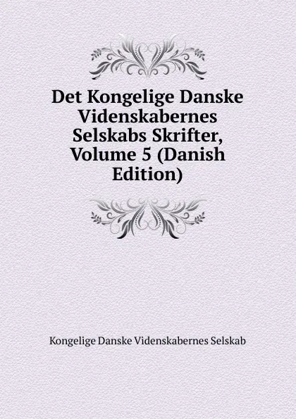 Обложка книги Det Kongelige Danske Videnskabernes Selskabs Skrifter, Volume 5 (Danish Edition), Kongelige Danske videnskabernes selskab