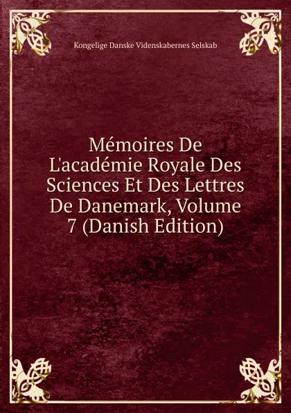 Обложка книги Memoires De L.academie Royale Des Sciences Et Des Lettres De Danemark, Volume 7 (Danish Edition), Kongelige Danske videnskabernes selskab