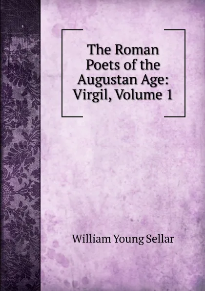Обложка книги The Roman Poets of the Augustan Age: Virgil, Volume 1, William Young Sellar