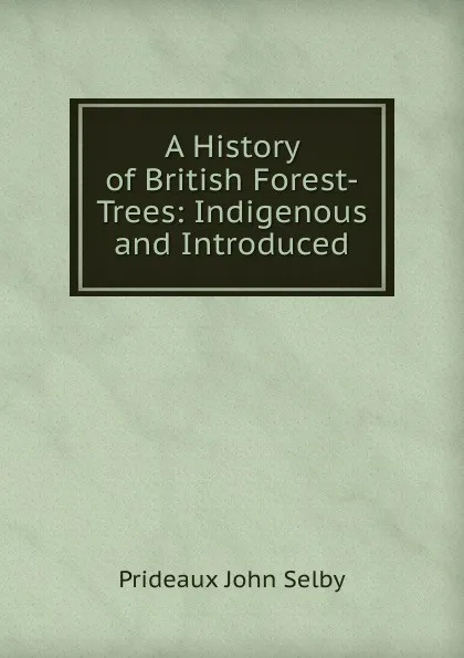 Обложка книги A History of British Forest-Trees: Indigenous and Introduced, Prideaux John Selby