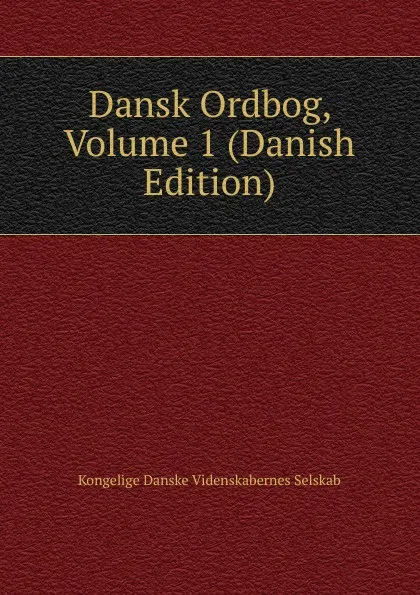 Обложка книги Dansk Ordbog, Volume 1 (Danish Edition), Kongelige Danske videnskabernes selskab