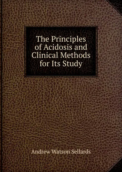 Обложка книги The Principles of Acidosis and Clinical Methods for Its Study, Andrew Watson Sellards